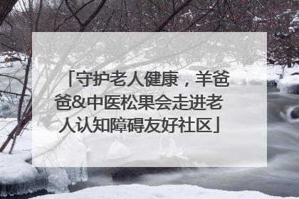 守护老人健康，羊爸爸&中医松果会走进老人认知障碍友好社区