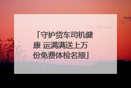 守护货车司机健康 运满满送上万份免费体检名额