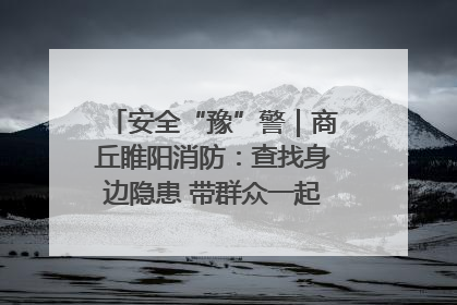 安全“豫”警｜商丘睢阳消防：查找身边隐患 带群众一起“涨知识”