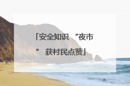 安全知识 “夜市” 获村民点赞