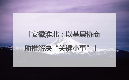 安徽淮北：以基层协商助推解决“关键小事”