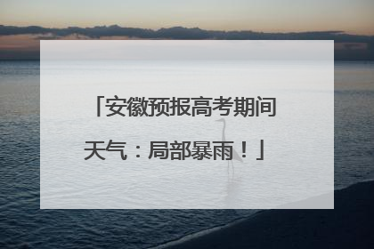 安徽预报高考期间天气：局部暴雨！