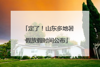 定了！山东多地暑假放假时间公布