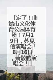定了！曲靖市文化体育公园体育场！7月19日，苏见信演唱会！8月16日，萧敬腾演唱会！