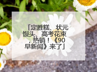定胜糕、状元馒头、高考花束，热销！《90早新闻》来了