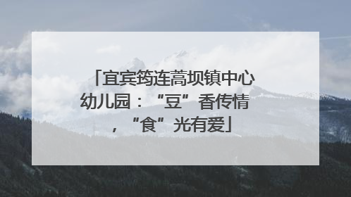 宜宾筠连蒿坝镇中心幼儿园：“豆”香传情，“食”光有爱