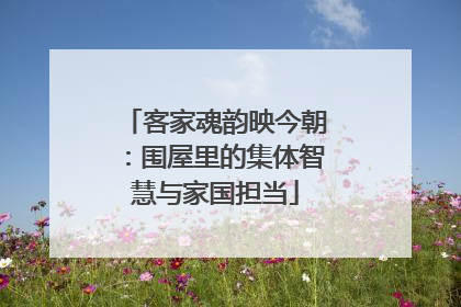 客家魂韵映今朝：围屋里的集体智慧与家国担当