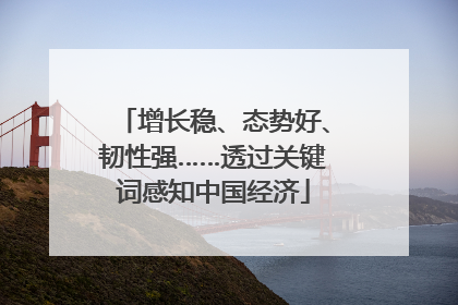 增长稳、态势好、韧性强……透过关键词感知中国经济
