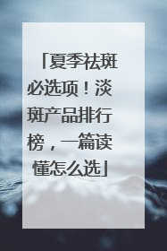 夏季祛斑必选项！淡斑产品排行榜，一篇读懂怎么选