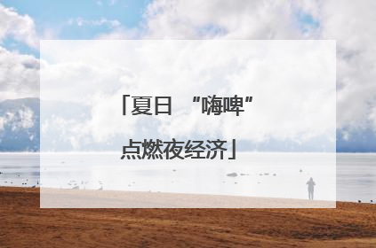 夏日 “嗨啤” 点燃夜经济