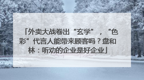 外卖大战卷出“玄学”，“色彩”代言人能带来顾客吗？盘和林：听劝的企业是好企业