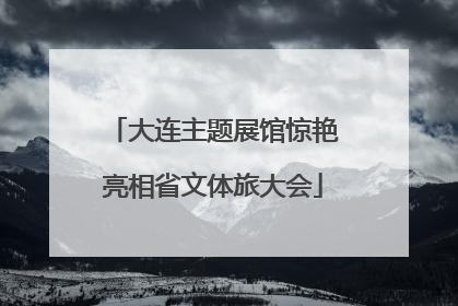 大连主题展馆惊艳亮相省文体旅大会