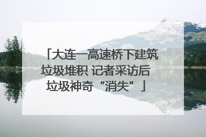 大连一高速桥下建筑垃圾堆积 记者采访后垃圾神奇“消失”