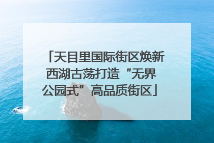 天目里国际街区焕新 西湖古荡打造“无界公园式”高品质街区