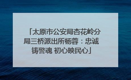 太原市公安局杏花岭分局三桥派出所杨蓉：忠诚铸警魂 初心映民心