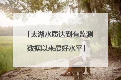 太湖水质达到有监测数据以来最好水平