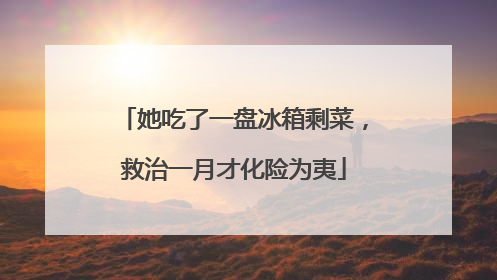她吃了一盘冰箱剩菜，救治一月才化险为夷