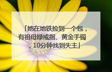 她在地铁捡到一个包，有祖母绿戒指、黄金手镯，10分钟找到失主
