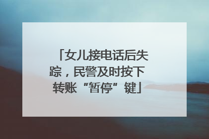 女儿接电话后失踪，民警及时按下转账“暂停”键