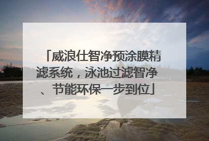 威浪仕智净预涂膜精滤系统，泳池过滤智净、节能环保一步到位