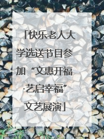 快乐老人大学选送节目参加“文惠开福·艺启幸福”文艺展演