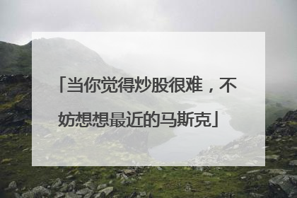 当你觉得炒股很难，不妨想想最近的马斯克