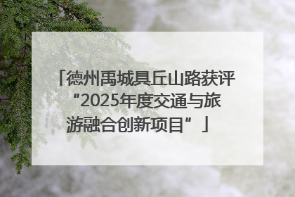 德州禹城具丘山路获评“2025年度交通与旅游融合创新项目”