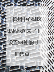 德州中心城区果蔬地图来了！设置54处临时销售点
