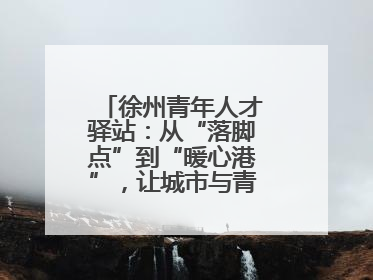 徐州青年人才驿站：从“落脚点”到“暖心港”，让城市与青年双向奔赴