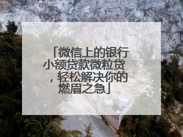 微信上的银行小额贷款微粒贷，轻松解决你的燃眉之急