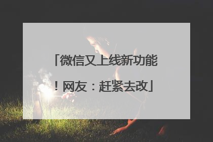 微信又上线新功能！网友：赶紧去改