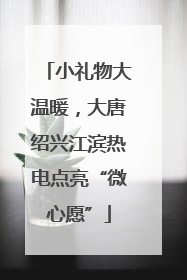小礼物大温暖，大唐绍兴江滨热电点亮“微心愿”