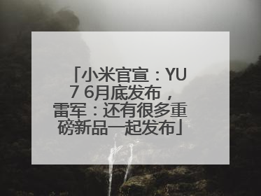 小米官宣：YU7 6月底发布，雷军：还有很多重磅新品一起发布