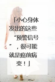 小心身体发出的这些“预警信号”，很可能就是癌前病变！