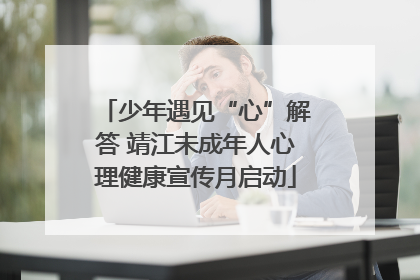 少年遇见“心”解答 靖江未成年人心理健康宣传月启动