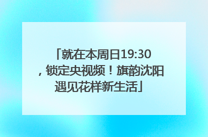 就在本周日19:30，锁定央视频！旗韵沈阳 遇见花样新生活