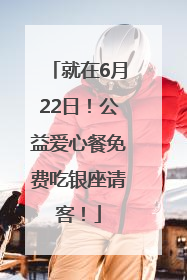 就在6月22日！公益爱心餐免费吃银座请客！
