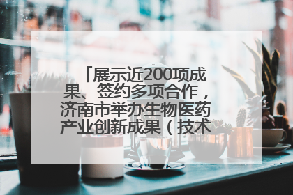展示近200项成果、签约多项合作，济南市举办生物医药产业创新成果（技术）转化供需对接会