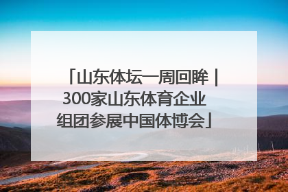 山东体坛一周回眸｜300家山东体育企业组团参展中国体博会