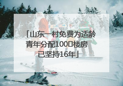 山东一村免费为适龄青年分配100㎡楼房 已坚持16年
