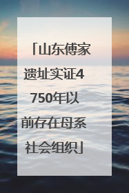 山东傅家遗址实证4750年以前存在母系社会组织