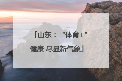 山东：“体育+”健康 尽显新气象