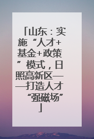 山东：实施“人才+基金+政策”模式，日照高新区——打造人才“强磁场”