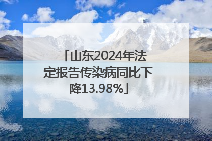 山东2024年法定报告传染病同比下降13.98%