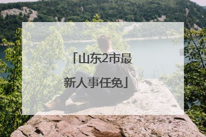山东2市最新人事任免