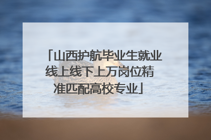 山西护航毕业生就业 线上线下上万岗位精准匹配高校专业