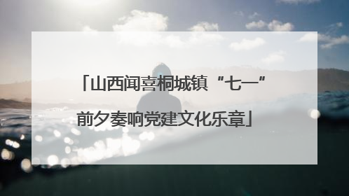 山西闻喜桐城镇“七一”前夕奏响党建文化乐章