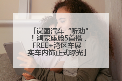 岚图汽车“听劝”！鸿蒙座舱5首搭，FREE+湾区车展实车内饰正式曝光