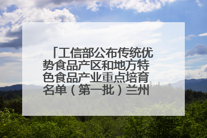 工信部公布传统优势食品产区和地方特色食品产业重点培育名单（第一批）兰州牛肉拉面位列其中