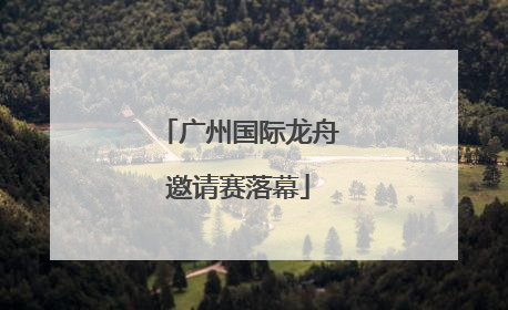 广州国际龙舟邀请赛落幕